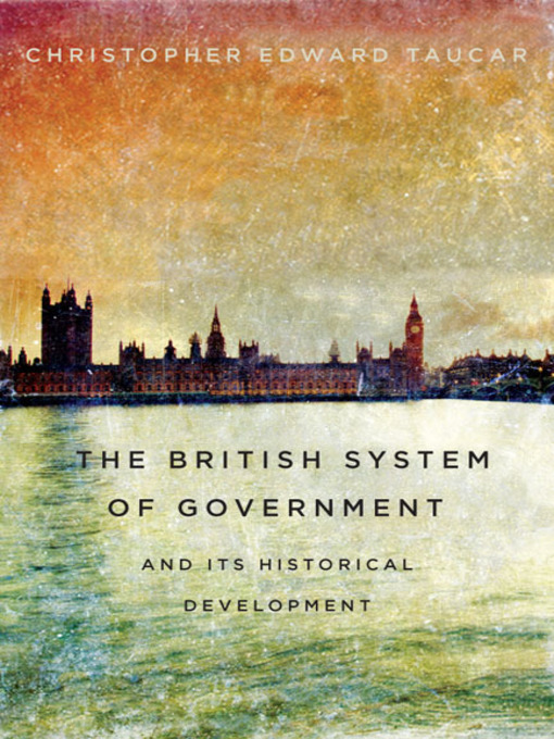 Title details for The British System of Government and Its Historical Development by Christopher Edward Taucar - Available